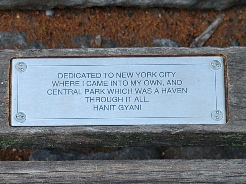 Plaque on bench I have endowed which reads - Dedicated to New York City where I came into my own, and Central Park which was a haven through it all